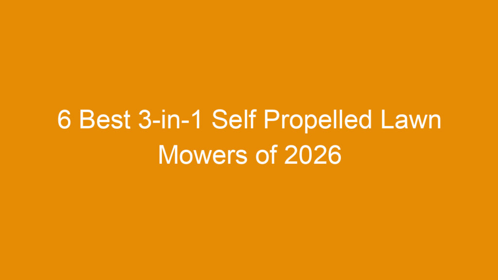 6 Best 3-in-1 Self Propelled Lawn Mowers of 2026