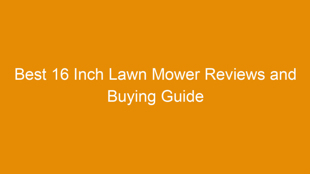 Best 16 Inch Lawn Mower Reviews and Buying Guide 2026