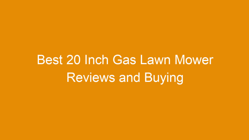 Best 20 Inch Gas Lawn Mower Reviews and Buying Guide 2026