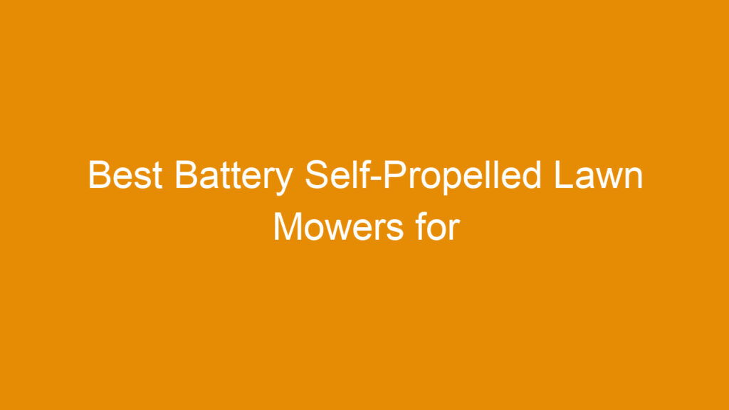 Best Battery Self-Propelled Lawn Mowers for Efficient Yard Maintenance in 2026