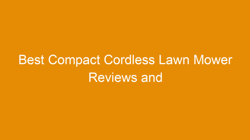 Best Compact Cordless Lawn Mower Reviews and Buying Guide 2025