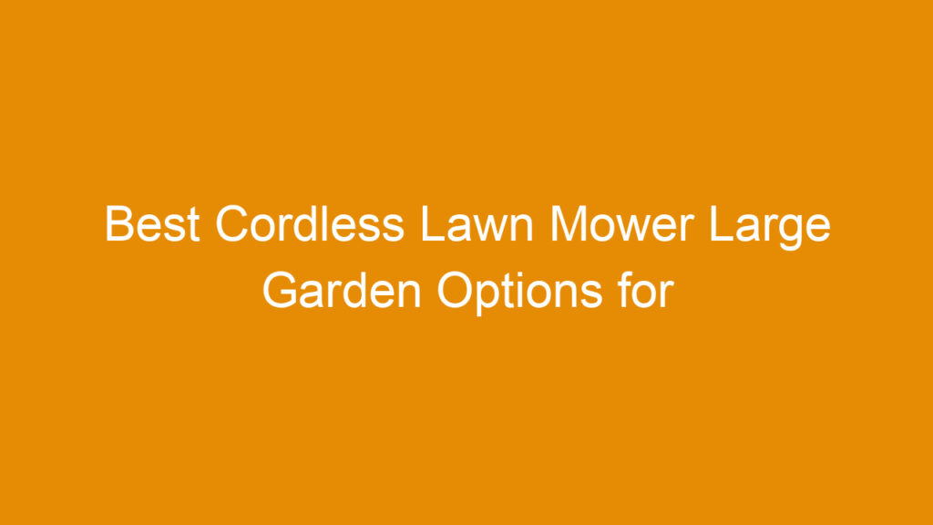 Best Cordless Lawn Mower Large Garden Options for Ultimate Efficiency and Power