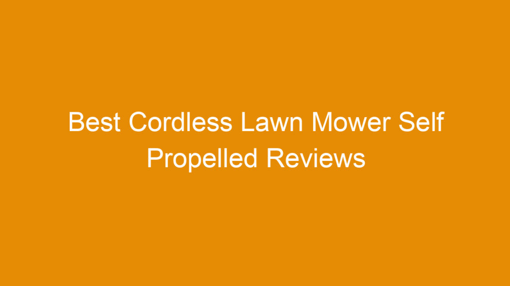 Best Cordless Lawn Mower Self Propelled Reviews and Buying Guide 2026