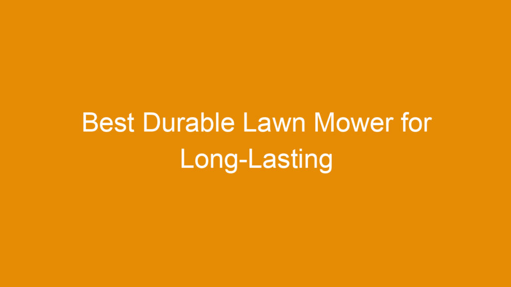 Best Durable Lawn Mower for Long-Lasting Performance in 2025