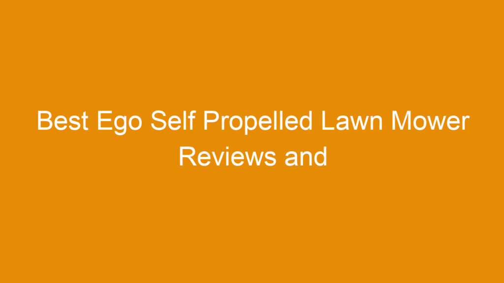Best Ego Self Propelled Lawn Mower Reviews and Buying Guide 2026