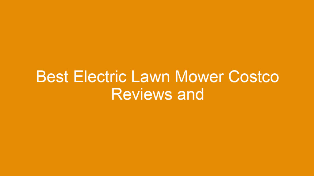 Best Electric Lawn Mower Costco Reviews and Buying Guide 2025