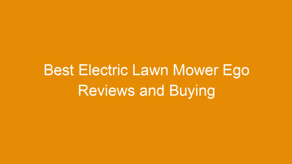 Best Electric Lawn Mower Ego Reviews and Buying Guide 2025
