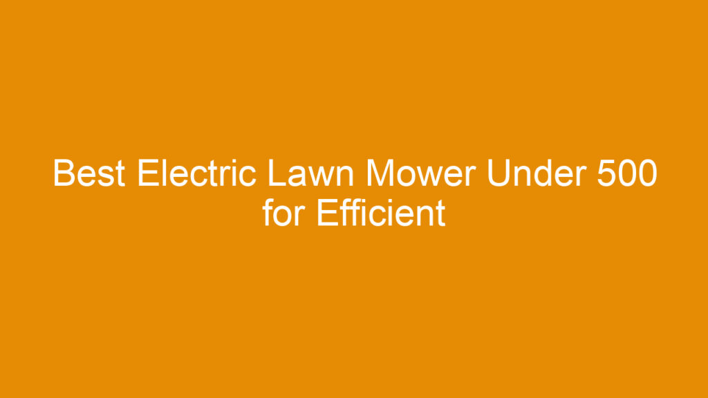 Best Electric Lawn Mower Under 500 for Efficient and Affordable Lawn Care