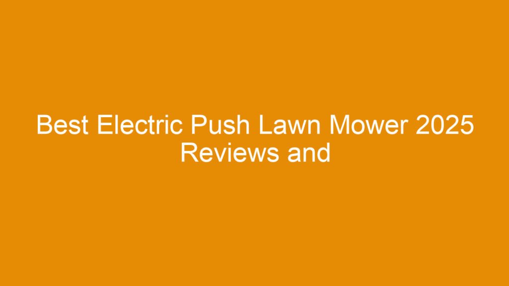 Best Electric Push Lawn Mower 2025 Reviews and Buying Guide