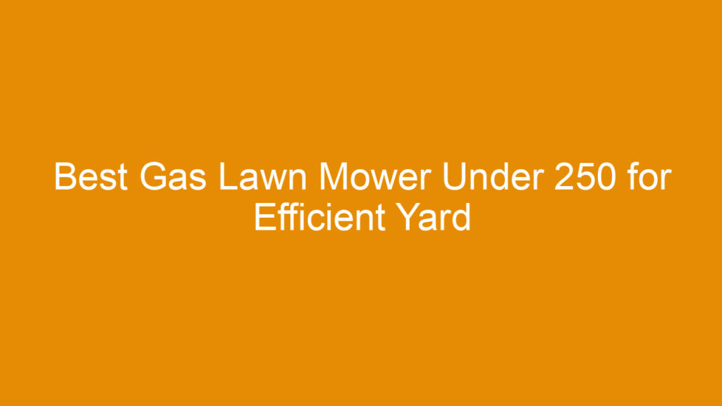 Best Gas Lawn Mower Under 250 for Efficient Yard Maintenance in 2026