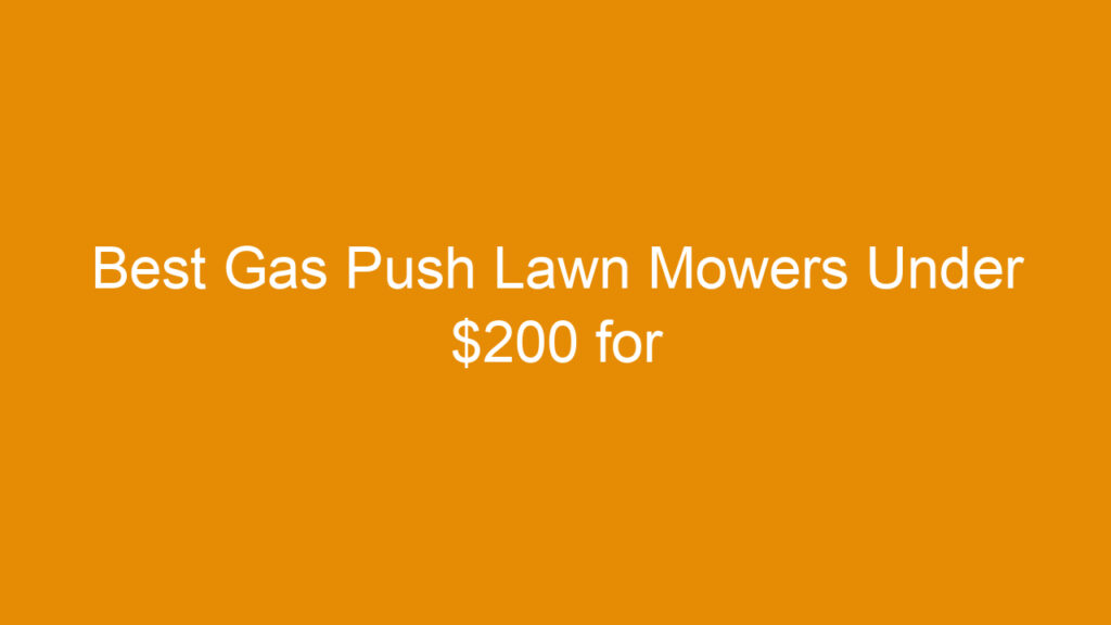Best Gas Push Lawn Mowers Under $200 for Efficient and Affordable Yard Care