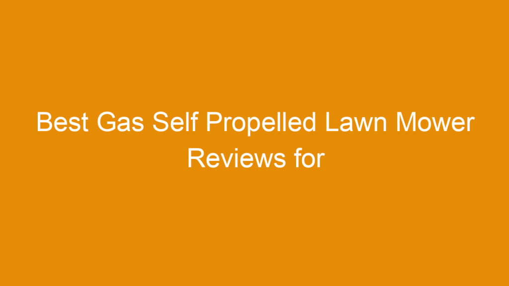 Best Gas Self Propelled Lawn Mower Reviews for Efficient Yard Care