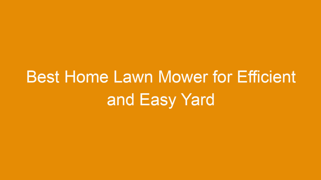 Best Home Lawn Mower for Efficient and Easy Yard Maintenance 2025