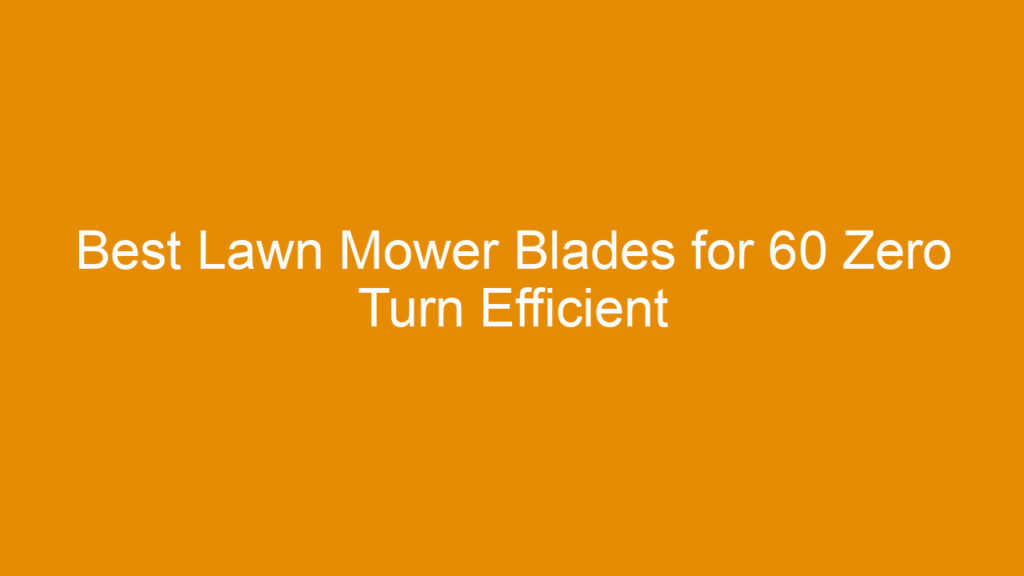 Best Lawn Mower Blades for 60 Zero Turn Efficient Cutting and Durability Guide