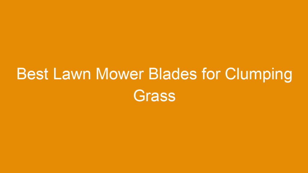 Best Lawn Mower Blades for Clumping Grass Reviewed for Maximum Efficiency