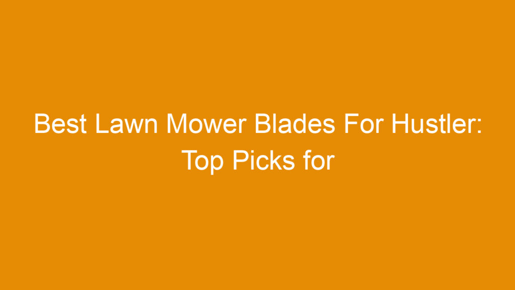Best Lawn Mower Blades For Hustler: Top Picks for Durability and Performance