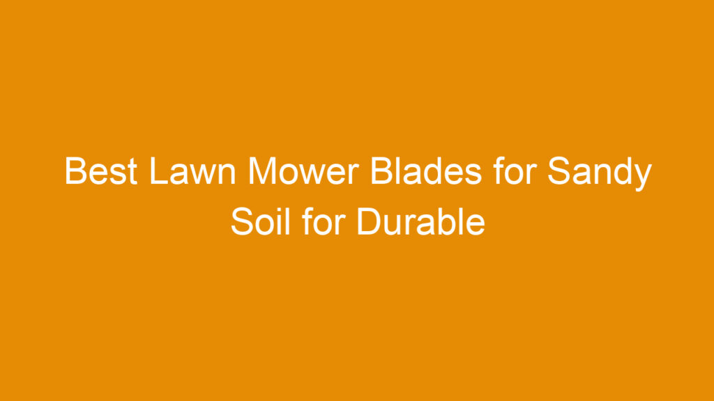 Best Lawn Mower Blades for Sandy Soil for Durable and Efficient Cutting