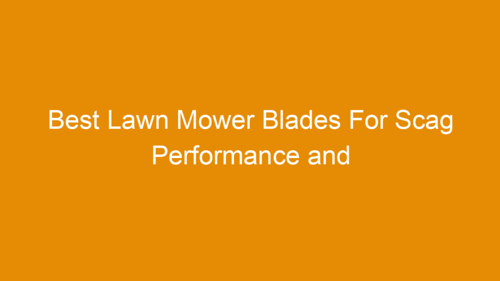 Best Lawn Mower Blades For Scag Performance and Durability Guide