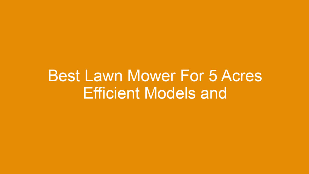 Best Lawn Mower For 5 Acres Efficient Models and Buying Guide 2026