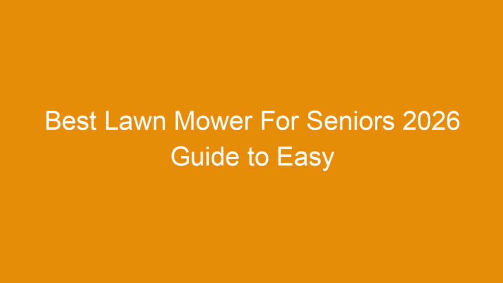 Best Lawn Mower For Seniors 2026 Guide to Easy and Safe Yard Care
