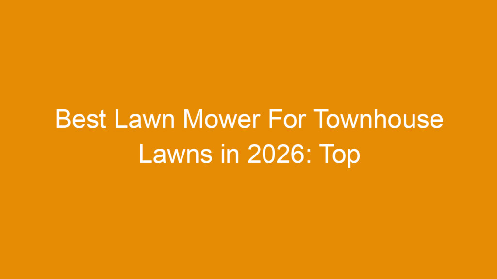 Best Lawn Mower For Townhouse Lawns in 2026: Top Picks and Buying Guide