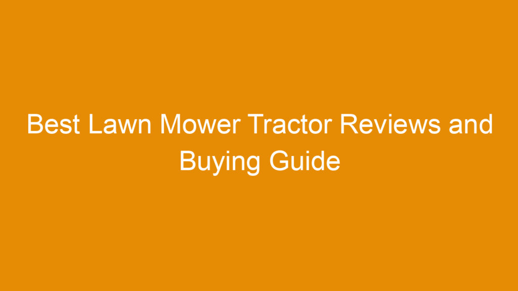 Best Lawn Mower Tractor Reviews and Buying Guide 2025