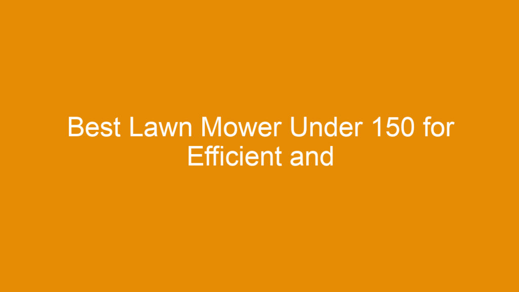 Best Lawn Mower Under 150 for Efficient and Affordable Yard Care