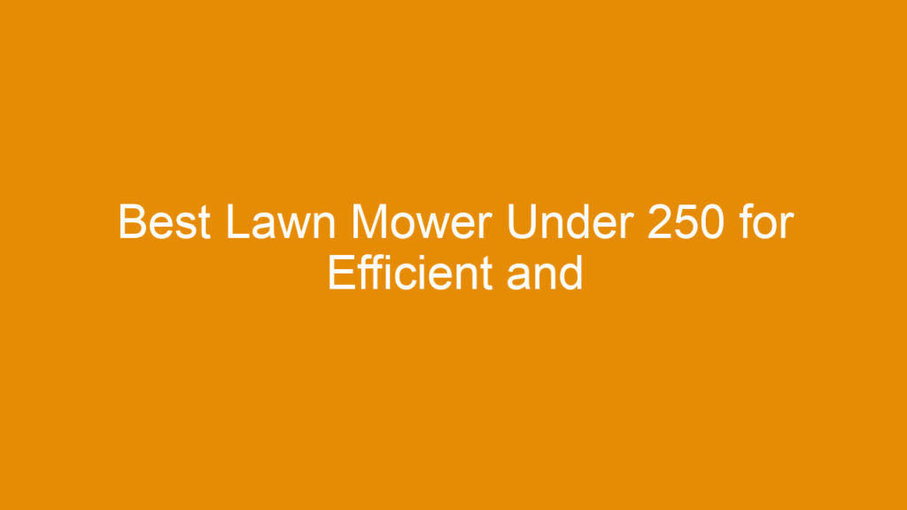 Best Lawn Mower Under 250 for Efficient and Affordable Yard Care