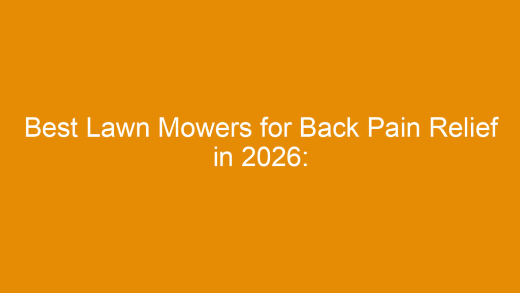 Best Lawn Mowers for Back Pain Relief in 2026: Top Ergonomic Picks