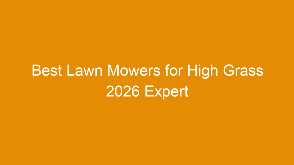 Best Lawn Mowers for High Grass 2026 Expert Reviews and Buying Guide