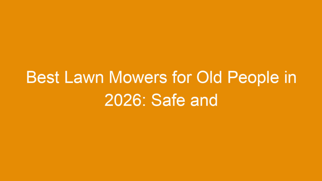 Best Lawn Mowers for Old People in 2026: Safe and Easy Options