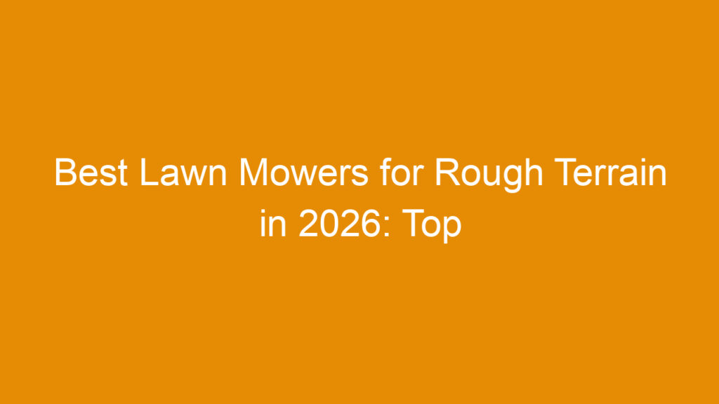 Best Lawn Mowers for Rough Terrain in 2026: Top Picks and Buying Guide ...