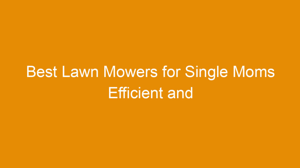 Best Lawn Mowers for Single Moms Efficient and Affordable Options Reviewed