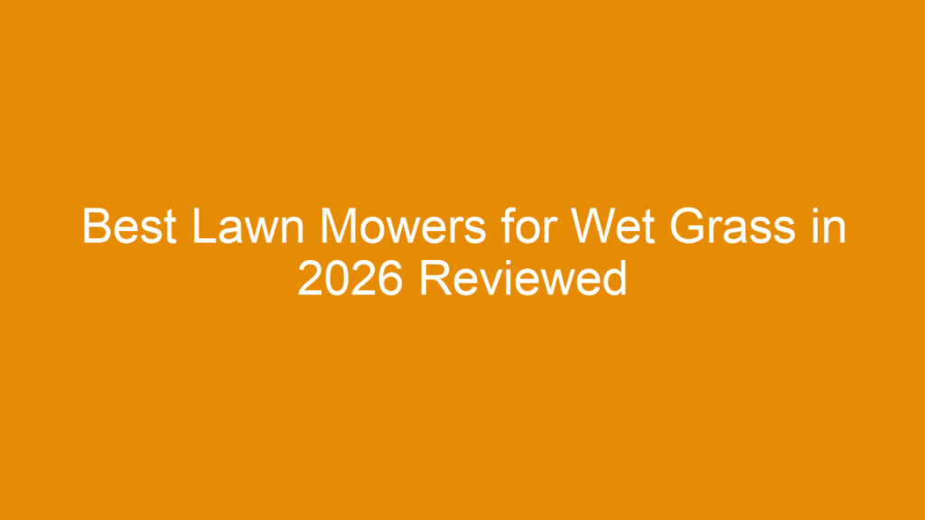 Best Lawn Mowers for Wet Grass in 2026 Reviewed and Compared