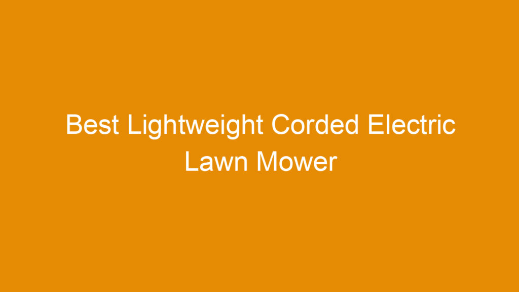 Best Lightweight Corded Electric Lawn Mower Reviews and Buying Guide 2026