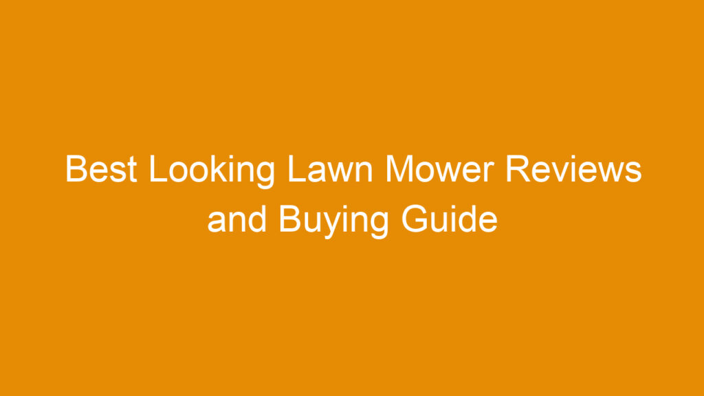 Best Looking Lawn Mower Reviews and Buying Guide 2025