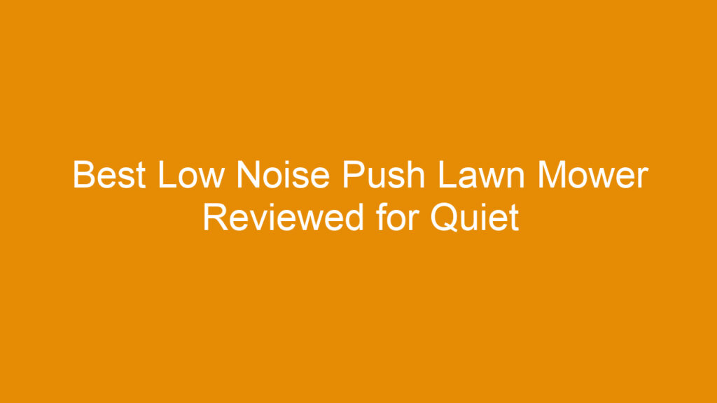 Best Low Noise Push Lawn Mower Reviewed for Quiet Lawn Care in 2026