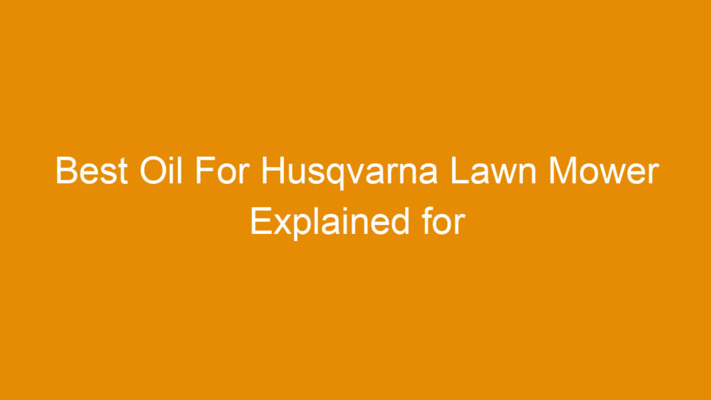 Best Oil For Husqvarna Lawn Mower Explained for Optimal Performance