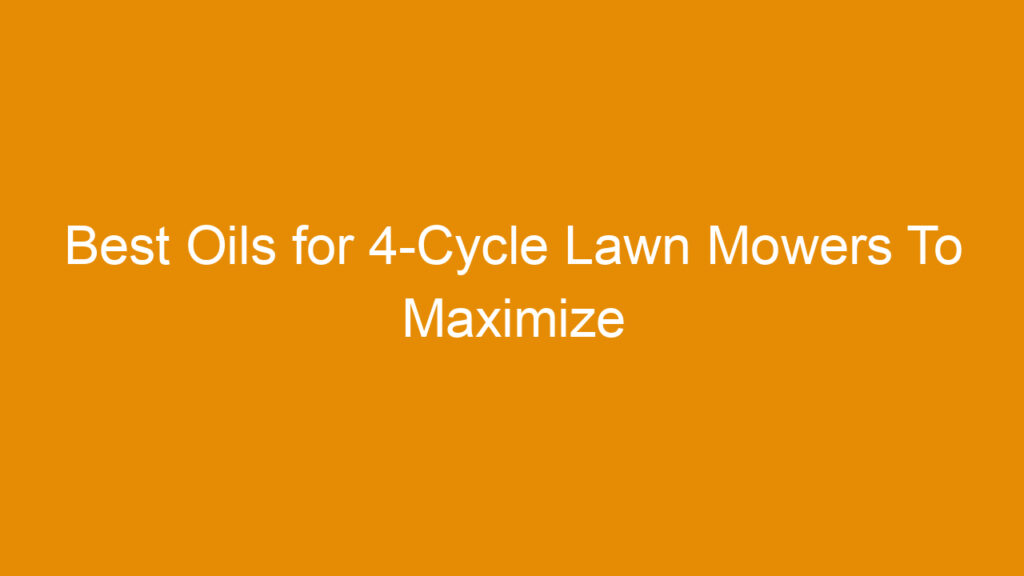 Best Oils for 4-Cycle Lawn Mowers To Maximize Performance and Longevity