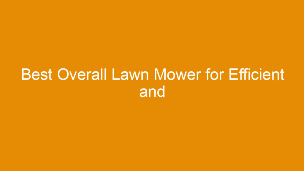 Best Overall Lawn Mower for Efficient and Reliable Yard Maintenance