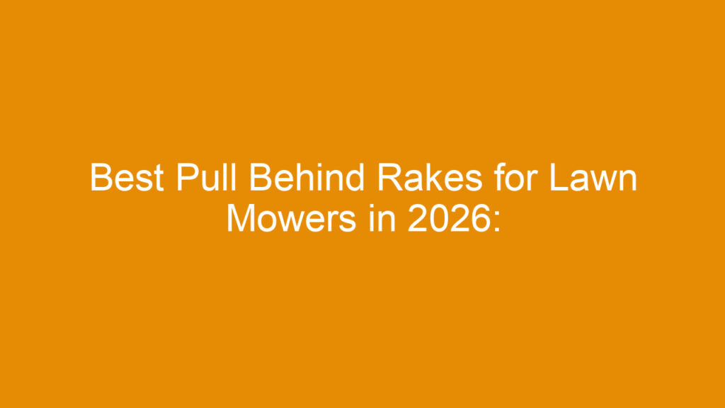 Best Pull Behind Rakes for Lawn Mowers in 2026: Top Picks for Efficient Lawn Care