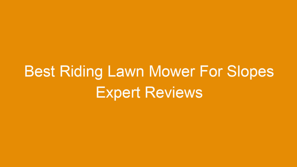 Best Riding Lawn Mower For Slopes Expert Reviews and Buying Guide