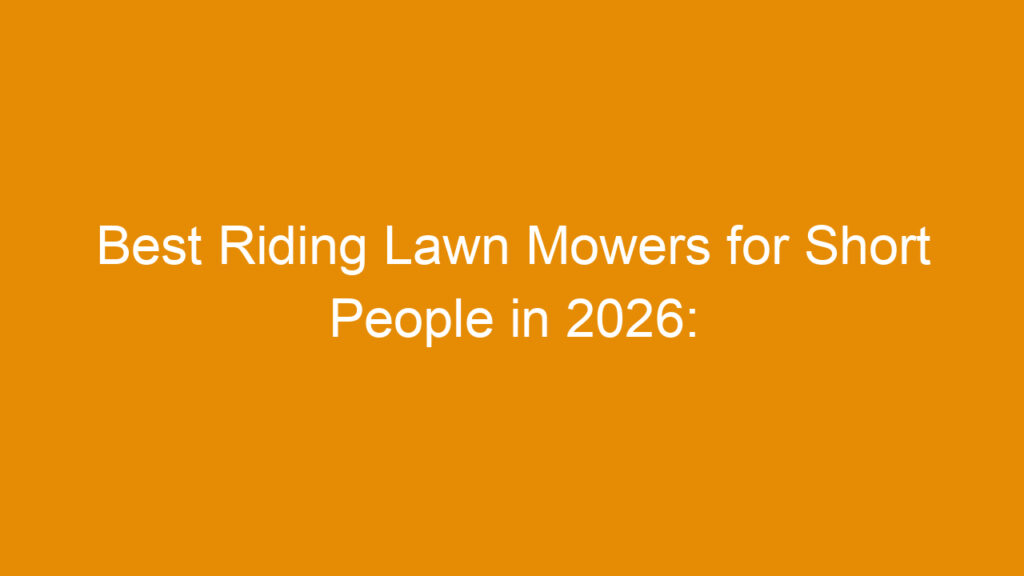 Best Riding Lawn Mowers for Short People in 2026: Top Compact and Comfortable Models