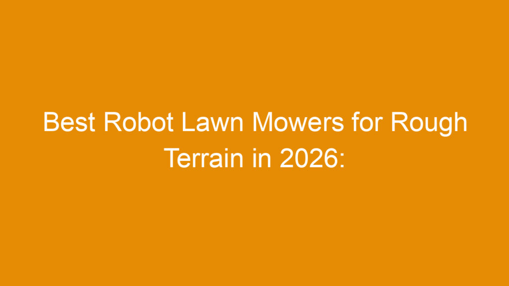 Best Robot Lawn Mowers for Rough Terrain in 2026: Top Picks and Buying Guide