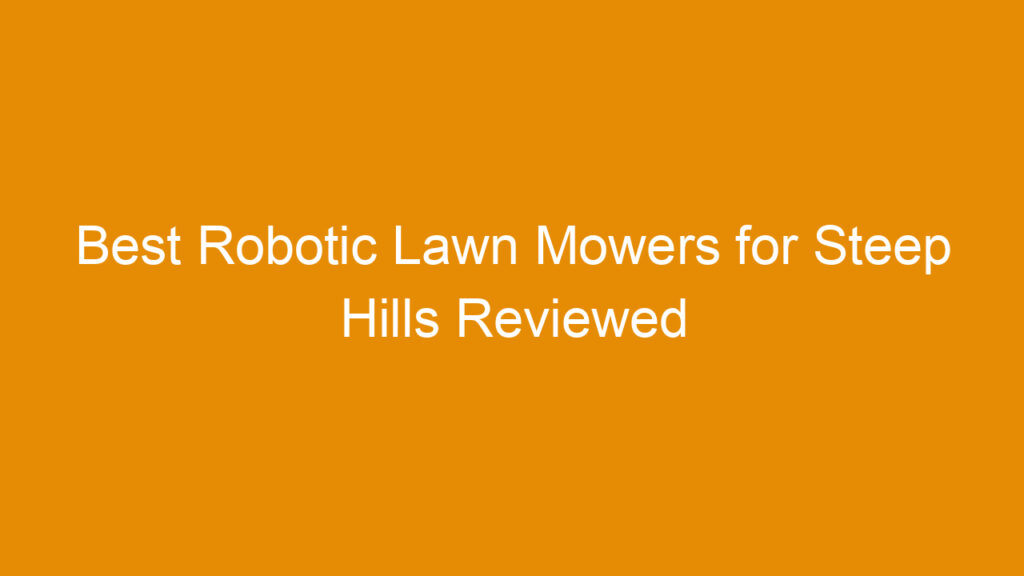 Best Robotic Lawn Mowers for Steep Hills Reviewed for Optimal Performance