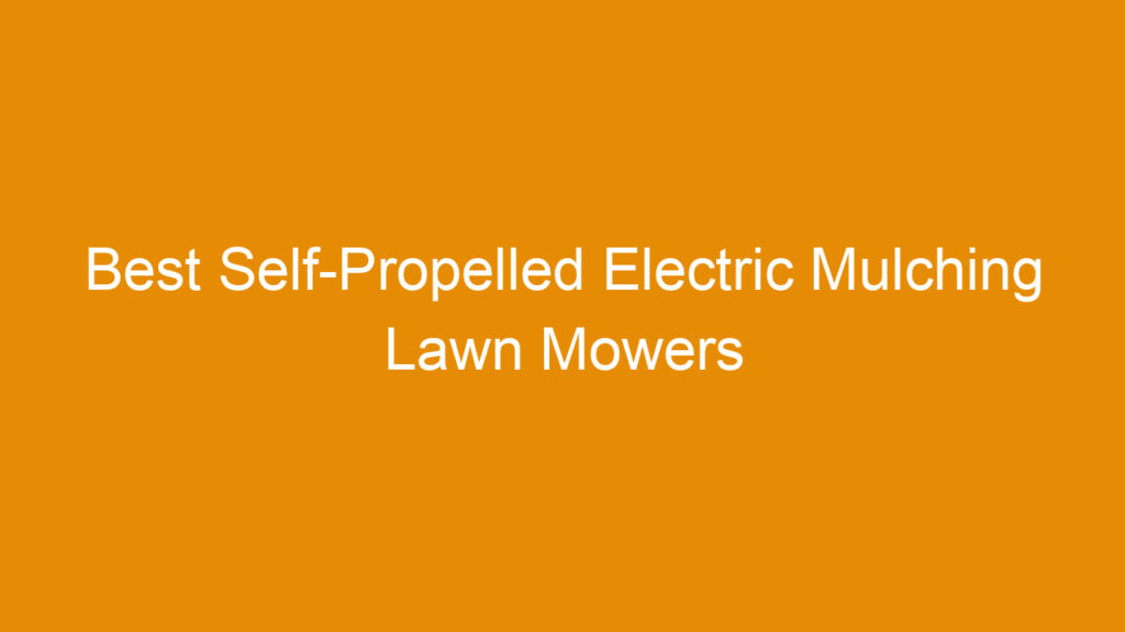 Best Self-Propelled Electric Mulching Lawn Mowers for Efficient Yard Maintenance in 2026