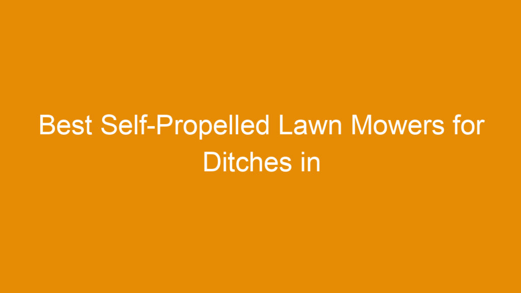 Best Self-Propelled Lawn Mowers for Ditches in 2026: Top Picks and Buying Guide