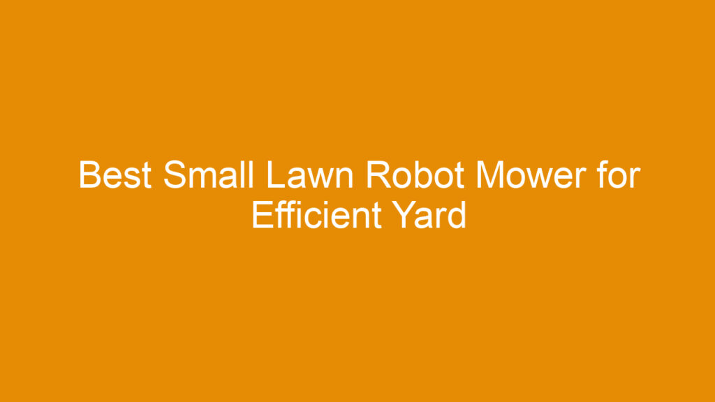 Best Small Lawn Robot Mower for Efficient Yard Care in 2025