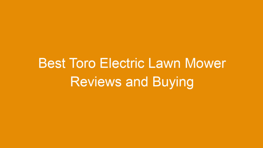 Best Toro Electric Lawn Mower Reviews and Buying Guide 2026