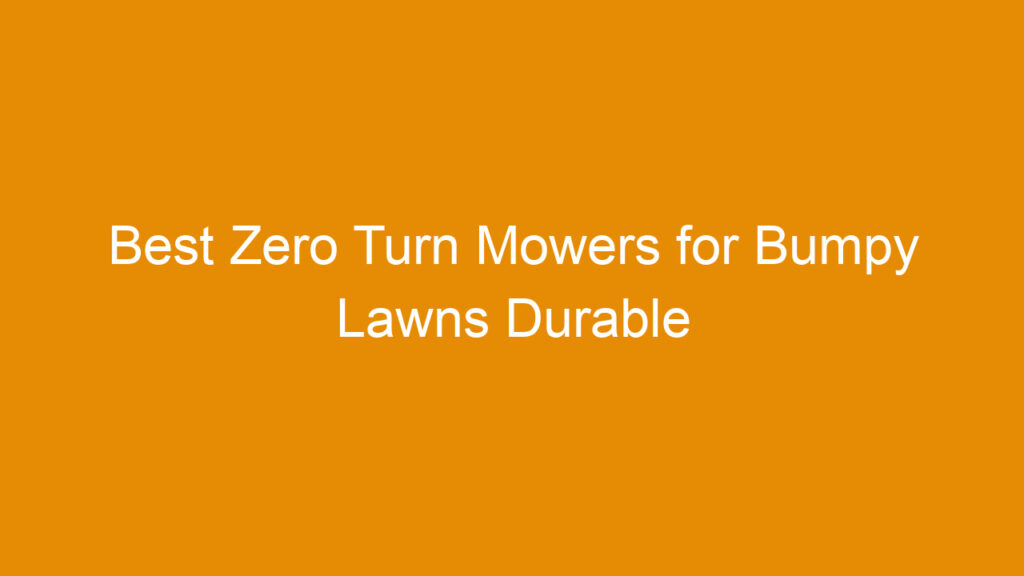 Best Zero Turn Mowers for Bumpy Lawns Durable Models for Uneven Terrain